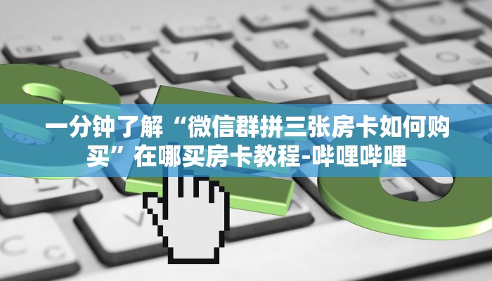 一分钟了解“微信群拼三张房卡如何购买”在哪买房卡教程-哔哩哔哩 一分钟了解“微信群拼三张房卡如何购买”在哪买房卡教程-哔哩哔哩