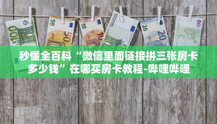 秒懂全百科“微信里面链接拼三张房卡多少钱”在哪买房卡教程-哔哩哔哩