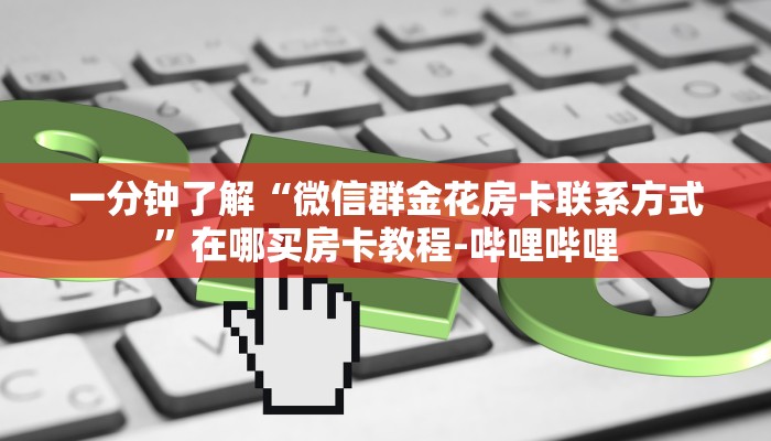 一分钟了解“微信群金花房卡联系方式”在哪买房卡教程-哔哩哔哩