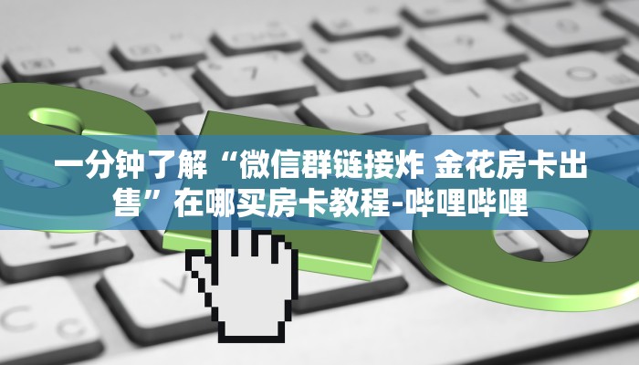 一分钟了解“微信群链接炸 金花房卡出售”在哪买房卡教程-哔哩哔哩