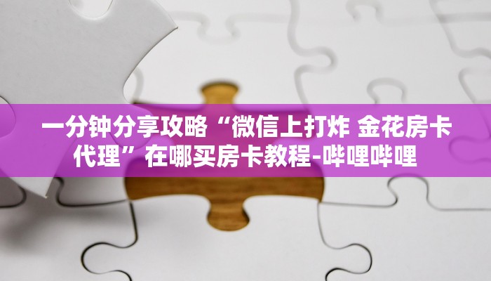 一分钟分享攻略“微信上打炸 金花房卡代理”在哪买房卡教程-哔哩哔哩
