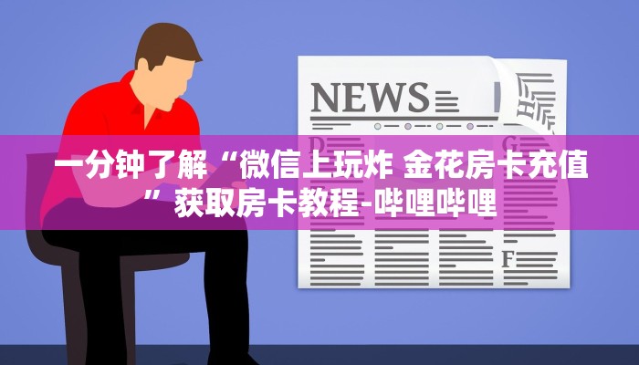 一分钟了解“微信上玩炸 金花房卡充值”获取房卡教程-哔哩哔哩 一分钟了解“微信上玩炸 金花房卡充值”获取房卡教程-哔哩哔哩