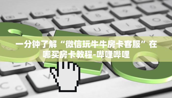 一分钟了解“微信玩牛牛房卡客服”在哪买房卡教程-哔哩哔哩 一分钟了解“微信玩牛牛房卡客服”在哪买房卡教程-哔哩哔哩