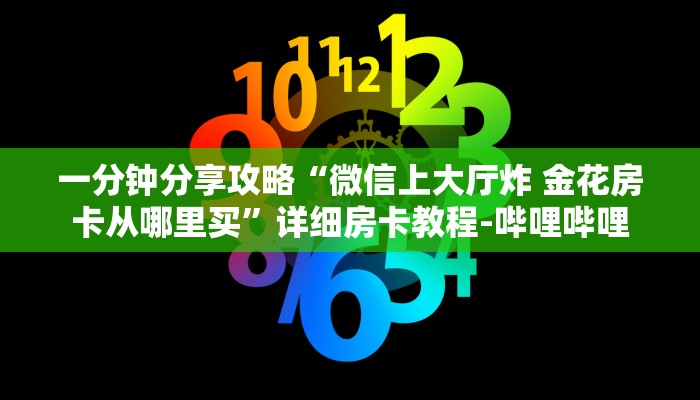一分钟分享攻略“微信上大厅炸 金花房卡从哪里买”详细房卡教程-哔哩哔哩