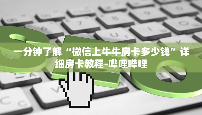 一分钟了解“微信上牛牛房卡多少钱”详细房卡教程-哔哩哔哩 一分钟了解“微信上牛牛房卡多少钱”详细房卡教程-哔哩哔哩