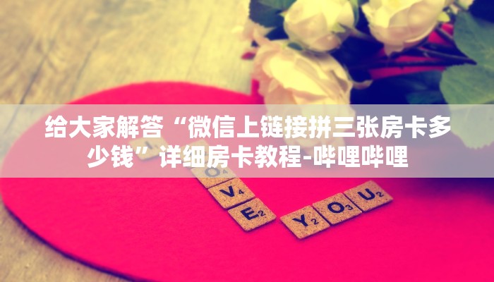 给大家解答“微信上链接拼三张房卡多少钱”详细房卡教程-哔哩哔哩 给大家解答“微信上链接拼三张房卡多少钱”详细房卡教程-哔哩哔哩