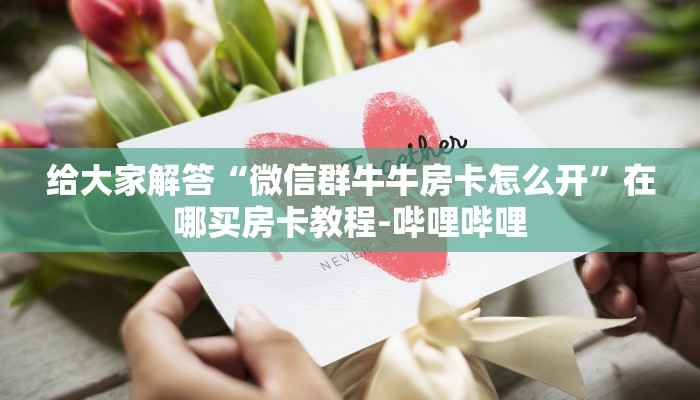 给大家解答“微信群牛牛房卡怎么开”在哪买房卡教程-哔哩哔哩 给大家解答“微信群牛牛房卡怎么开”在哪买房卡教程-哔哩哔哩