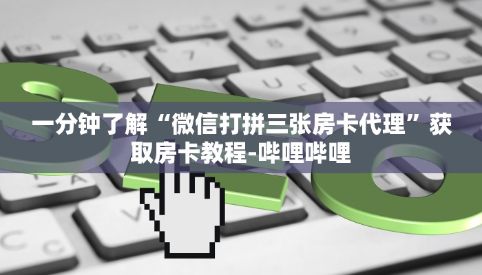 一分钟了解“微信打拼三张房卡代理”获取房卡教程-哔哩哔哩 一分钟了解“微信打拼三张房卡代理”获取房卡教程-哔哩哔哩