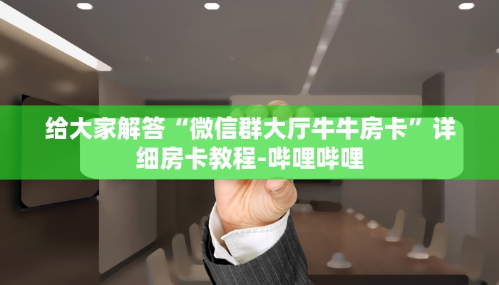 给大家解答“微信群大厅牛牛房卡”详细房卡教程-哔哩哔哩 给大家解答“微信群大厅牛牛房卡”详细房卡教程-哔哩哔哩