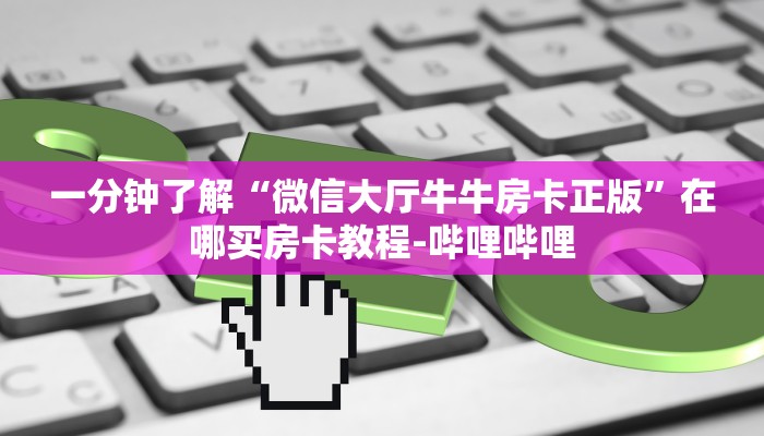 一分钟了解“微信大厅牛牛房卡正版”在哪买房卡教程-哔哩哔哩 一分钟了解“微信大厅牛牛房卡正版”在哪买房卡教程-哔哩哔哩