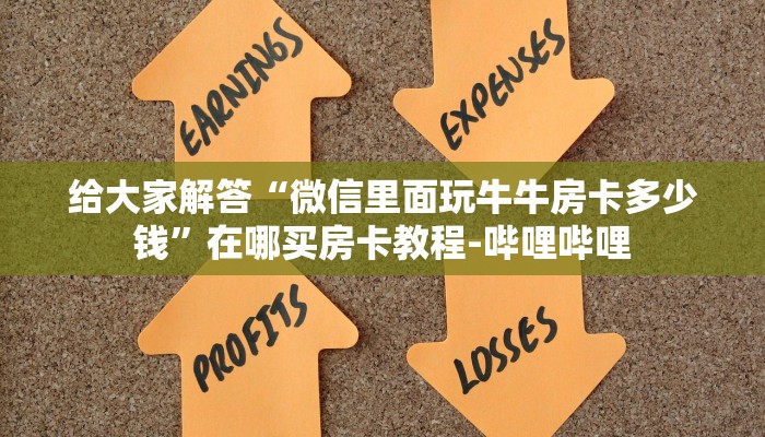 给大家解答“微信里面玩牛牛房卡多少钱”在哪买房卡教程-哔哩哔哩 给大家解答“微信里面玩牛牛房卡多少钱”在哪买房卡教程-哔哩哔哩