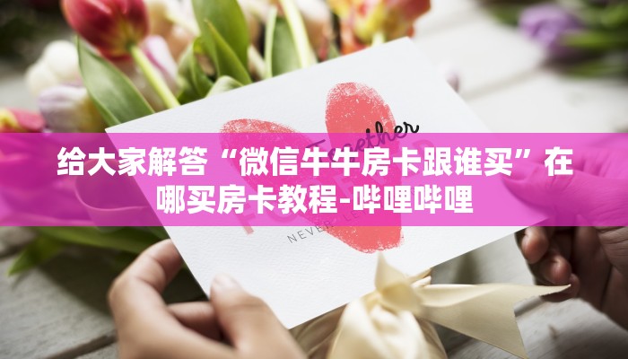 给大家解答“微信牛牛房卡跟谁买”在哪买房卡教程-哔哩哔哩