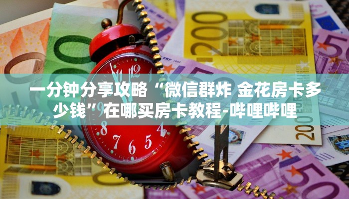 一分钟分享攻略“微信群炸 金花房卡多少钱”在哪买房卡教程-哔哩哔哩 一分钟分享攻略“微信群炸 金花房卡多少钱”在哪买房卡教程-哔哩哔哩