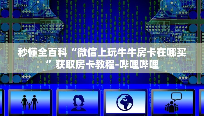 秒懂全百科“微信上玩牛牛房卡在哪买”获取房卡教程-哔哩哔哩 秒懂全百科“微信上玩牛牛房卡在哪买”获取房卡教程-哔哩哔哩