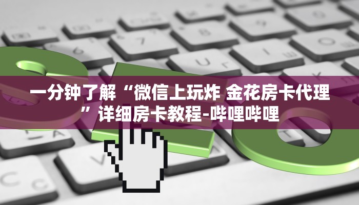 给大家解答“微信金花群房卡如何买”房卡怎么买教程-哔哩哔哩 给大家解答“微信金花群房卡如何买”房卡怎么买教程-哔哩哔哩