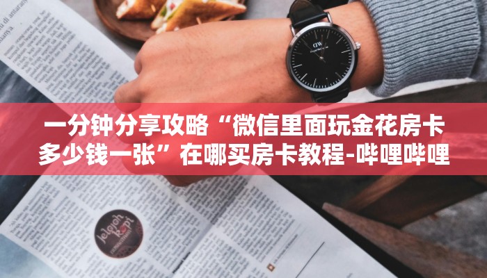 一分钟分享攻略“微信里面玩金花房卡多少钱一张”在哪买房卡教程-哔哩哔哩 一分钟分享攻略“微信里面玩金花房卡多少钱一张”在哪买房卡教程-哔哩哔哩