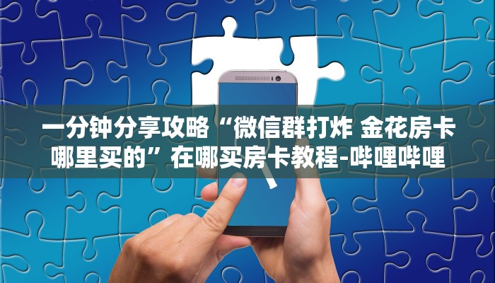 一分钟分享攻略“微信群打炸 金花房卡哪里买的”在哪买房卡教程-哔哩哔哩