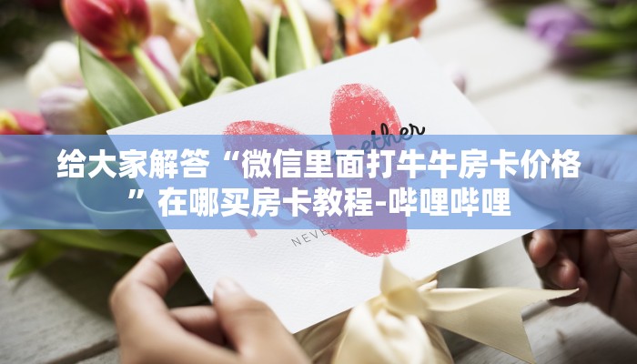 给大家解答“微信里面打牛牛房卡价格”在哪买房卡教程-哔哩哔哩