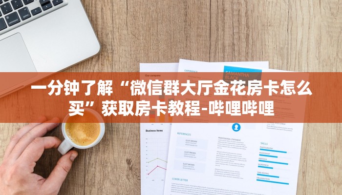 一分钟了解“微信群大厅金花房卡怎么买”获取房卡教程-哔哩哔哩 一分钟了解“微信群大厅金花房卡怎么买”获取房卡教程-哔哩哔哩