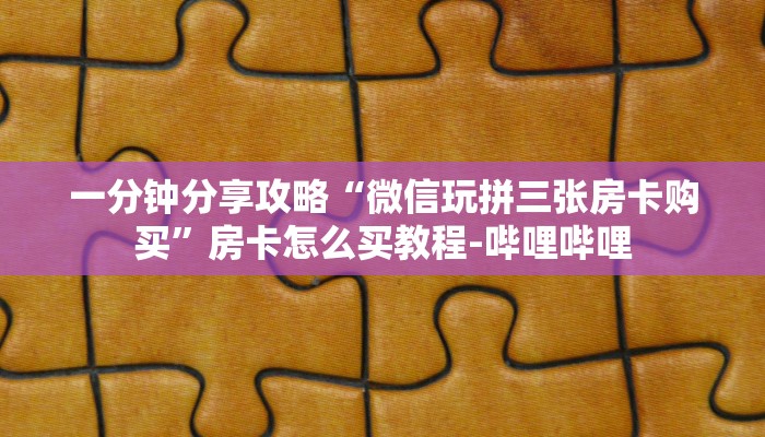 一分钟分享攻略“微信玩拼三张房卡购买”房卡怎么买教程-哔哩哔哩