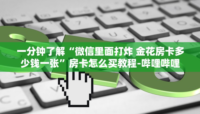 一分钟了解“微信里面打炸 金花房卡多少钱一张”房卡怎么买教程-哔哩哔哩