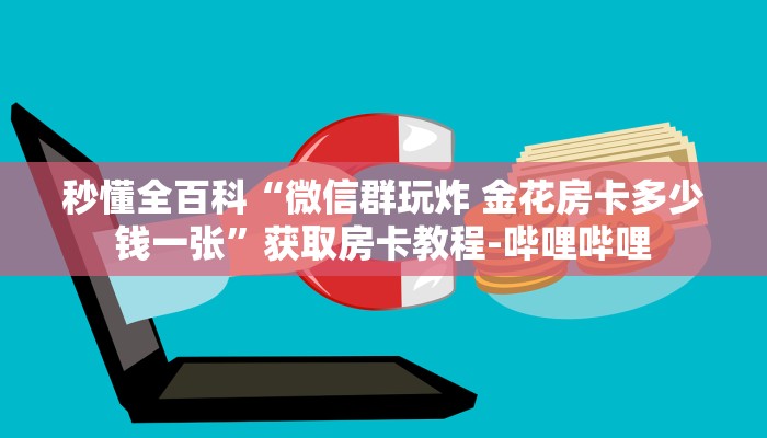 秒懂全百科“微信群玩炸 金花房卡多少钱一张”获取房卡教程-哔哩哔哩