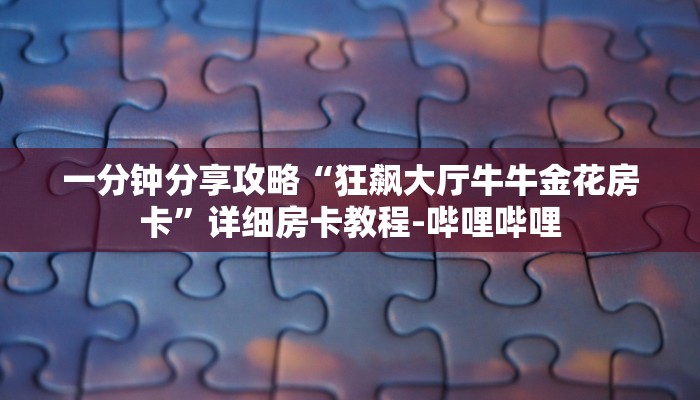 一分钟分享攻略“狂飙大厅牛牛金花房卡”详细房卡教程-哔哩哔哩