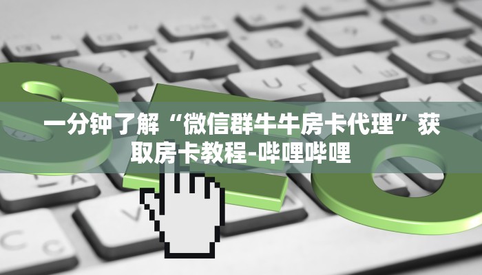一分钟了解“微信群牛牛房卡代理”获取房卡教程-哔哩哔哩 一分钟了解“微信群牛牛房卡代理”获取房卡教程-哔哩哔哩