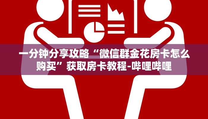 一分钟分享攻略“微信群金花房卡怎么购买”获取房卡教程-哔哩哔哩 一分钟分享攻略“微信群金花房卡怎么购买”获取房卡教程-哔哩哔哩