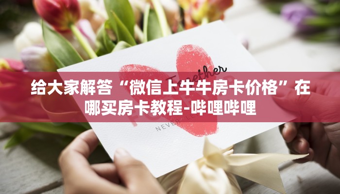 给大家解答“微信上牛牛房卡价格”在哪买房卡教程-哔哩哔哩