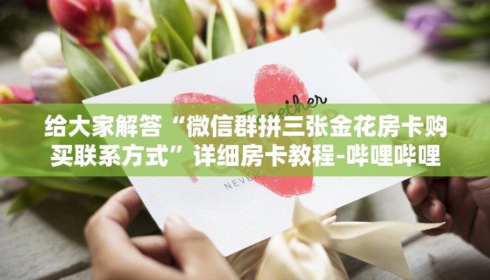 给大家解答“微信群拼三张金花房卡购买联系方式”详细房卡教程-哔哩哔哩