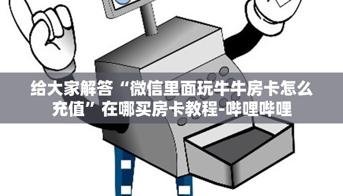 给大家解答“微信里面玩牛牛房卡怎么充值”在哪买房卡教程-哔哩哔哩 给大家解答“微信里面玩牛牛房卡怎么充值”在哪买房卡教程-哔哩哔哩