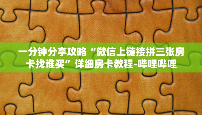 一分钟分享攻略“微信上链接拼三张房卡找谁买”详细房卡教程-哔哩哔哩 一分钟分享攻略“微信上链接拼三张房卡找谁买”详细房卡教程-哔哩哔哩