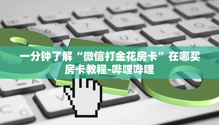 一分钟了解“微信打金花房卡”在哪买房卡教程-哔哩哔哩 一分钟了解“微信打金花房卡”在哪买房卡教程-哔哩哔哩