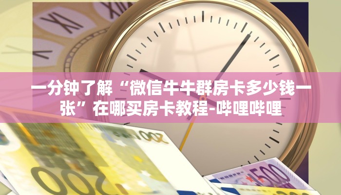 一分钟了解“微信牛牛群房卡多少钱一张”在哪买房卡教程-哔哩哔哩