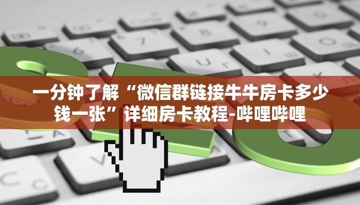 一分钟了解“微信群链接牛牛房卡多少钱一张”详细房卡教程-哔哩哔哩 一分钟了解“微信群链接牛牛房卡多少钱一张”详细房卡教程-哔哩哔哩