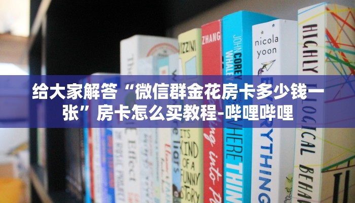 给大家解答“微信群金花房卡多少钱一张”房卡怎么买教程-哔哩哔哩