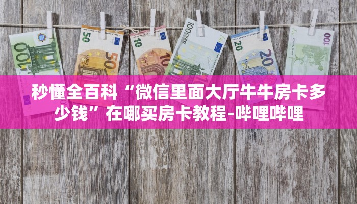 秒懂全百科“微信里面大厅牛牛房卡多少钱”在哪买房卡教程-哔哩哔哩