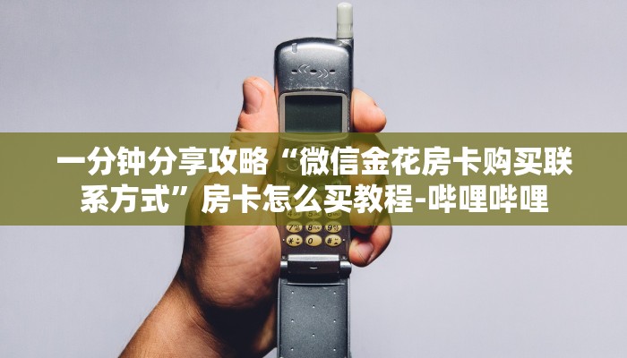 一分钟分享攻略“微信金花房卡购买联系方式”房卡怎么买教程-哔哩哔哩