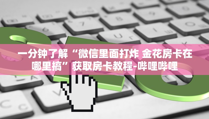 一分钟了解“微信里面打炸 金花房卡在哪里搞”获取房卡教程-哔哩哔哩