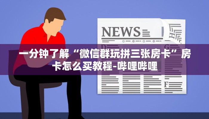 一分钟了解“微信群玩拼三张房卡”房卡怎么买教程-哔哩哔哩