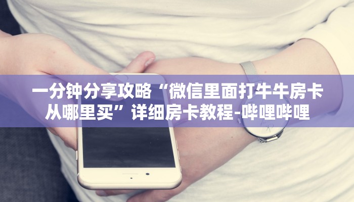 一分钟分享攻略“微信里面打牛牛房卡从哪里买”详细房卡教程-哔哩哔哩 一分钟分享攻略“微信里面打牛牛房卡从哪里买”详细房卡教程-哔哩哔哩