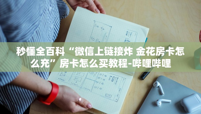 秒懂全百科“微信上链接炸 金花房卡怎么充”房卡怎么买教程-哔哩哔哩