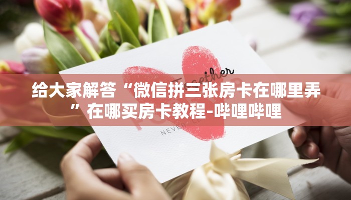 给大家解答“微信拼三张房卡在哪里弄”在哪买房卡教程-哔哩哔哩