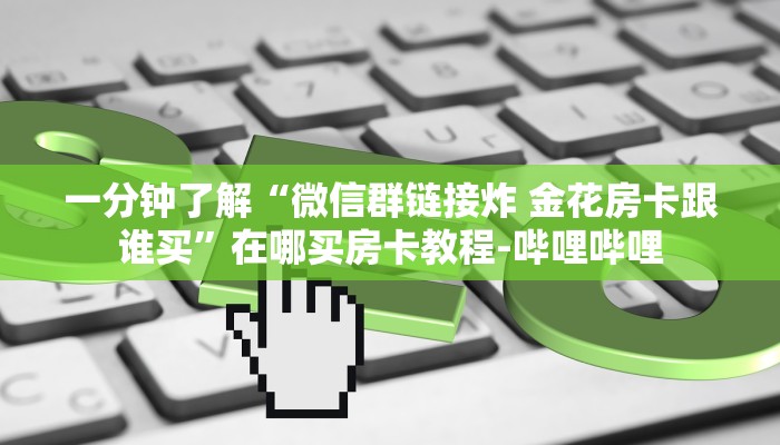 一分钟了解“微信群链接炸 金花房卡跟谁买”在哪买房卡教程-哔哩哔哩