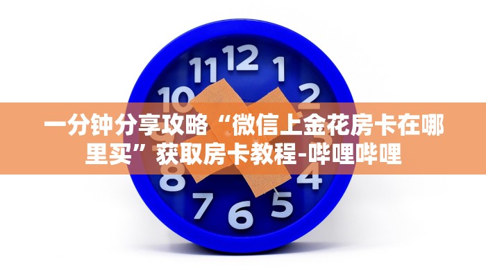 一分钟分享攻略“微信上金花房卡在哪里买”获取房卡教程-哔哩哔哩