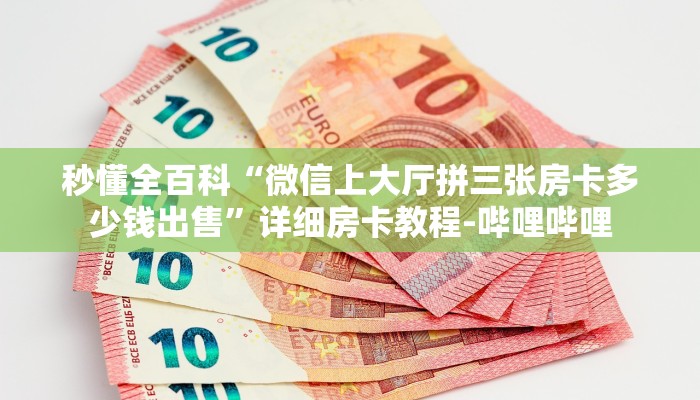 秒懂全百科“微信上大厅拼三张房卡多少钱出售”详细房卡教程-哔哩哔哩