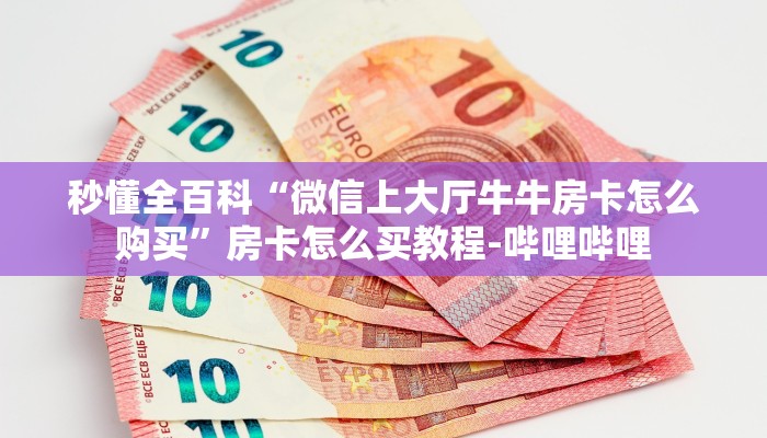 秒懂全百科“微信上大厅牛牛房卡怎么购买”房卡怎么买教程-哔哩哔哩 秒懂全百科“微信上大厅牛牛房卡怎么购买”房卡怎么买教程-哔哩哔哩