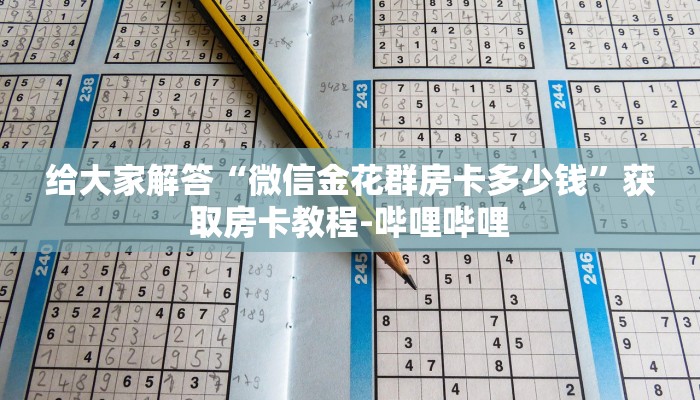 给大家解答“微信金花群房卡多少钱”获取房卡教程-哔哩哔哩 给大家解答“微信金花群房卡多少钱”获取房卡教程-哔哩哔哩