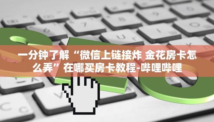 一分钟了解“微信上链接炸 金花房卡怎么弄”在哪买房卡教程-哔哩哔哩 一分钟了解“微信上链接炸 金花房卡怎么弄”在哪买房卡教程-哔哩哔哩